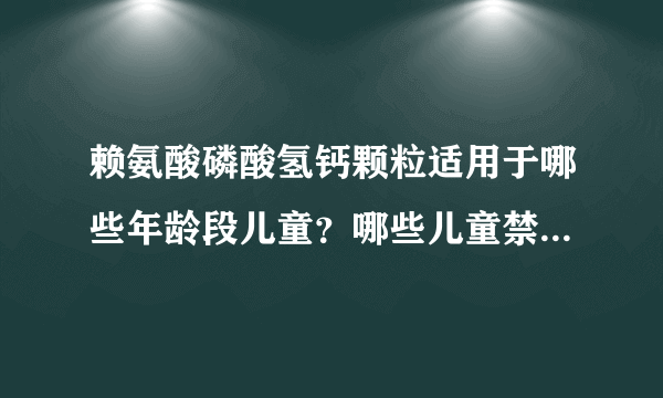 赖氨酸磷酸氢钙颗粒适用于哪些年龄段儿童？哪些儿童禁止服用赖氨酸磷酸氢钙颗粒？