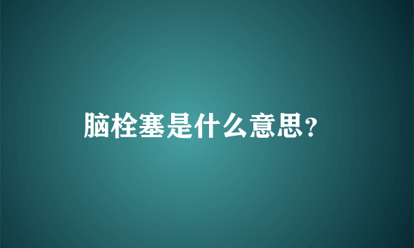 脑栓塞是什么意思？