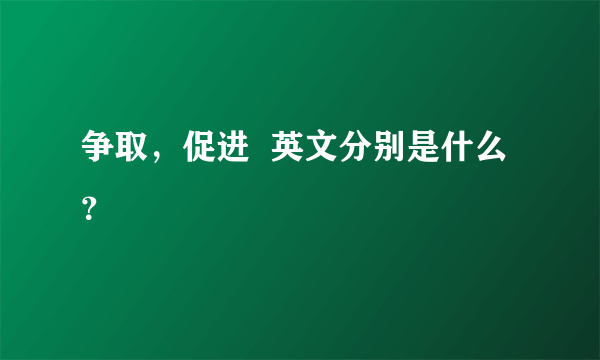 争取，促进  英文分别是什么？