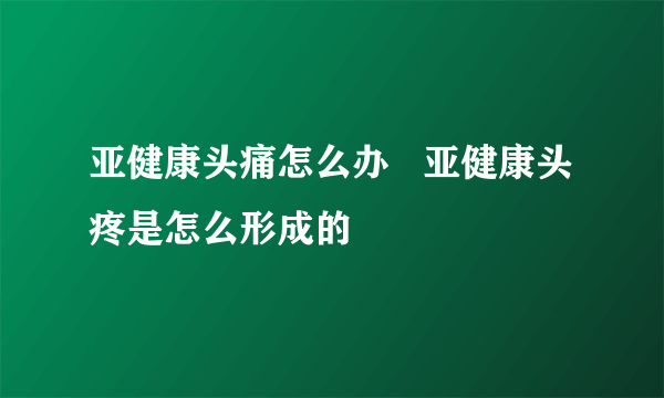 亚健康头痛怎么办   亚健康头疼是怎么形成的