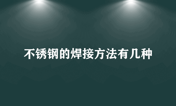 不锈钢的焊接方法有几种