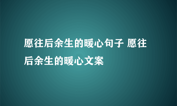 愿往后余生的暖心句子 愿往后余生的暖心文案