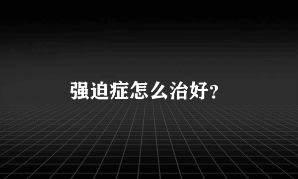 强迫症怎么治好？