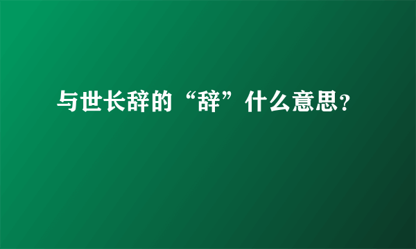 与世长辞的“辞”什么意思？