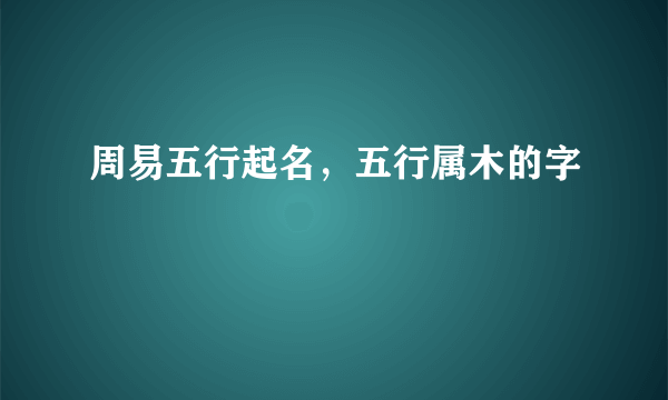 周易五行起名，五行属木的字