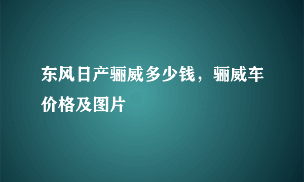 东风日产骊威多少钱，骊威车价格及图片