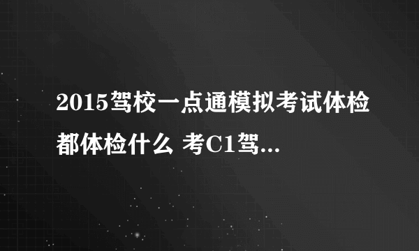 2015驾校一点通模拟考试体检都体检什么 考C1驾照都体检什？