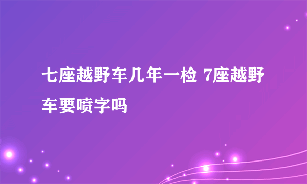 七座越野车几年一检 7座越野车要喷字吗