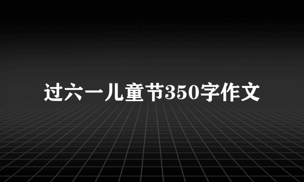 过六一儿童节350字作文