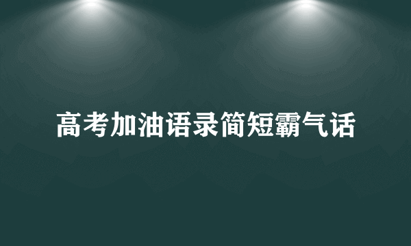 高考加油语录简短霸气话