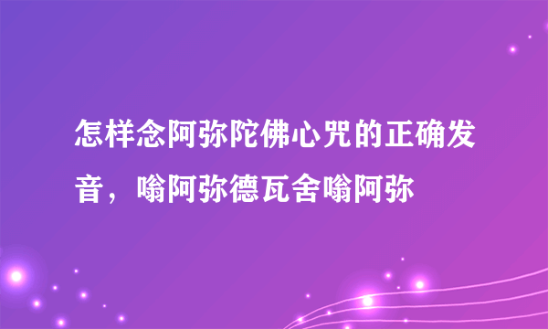 怎样念阿弥陀佛心咒的正确发音，嗡阿弥德瓦舍嗡阿弥