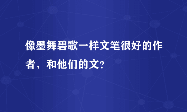 像墨舞碧歌一样文笔很好的作者，和他们的文？