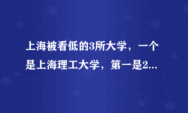 上海被看低的3所大学，一个是上海理工大学，第一是211大学