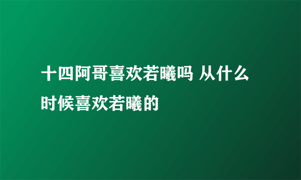 十四阿哥喜欢若曦吗 从什么时候喜欢若曦的