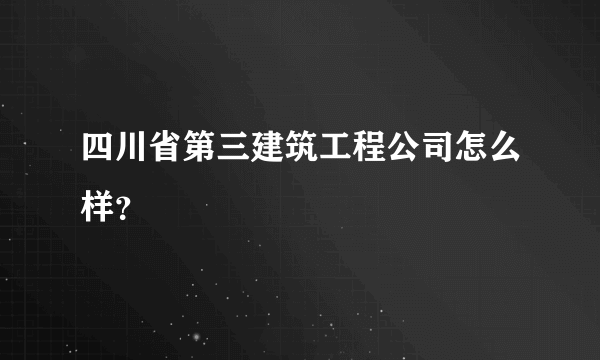 四川省第三建筑工程公司怎么样？