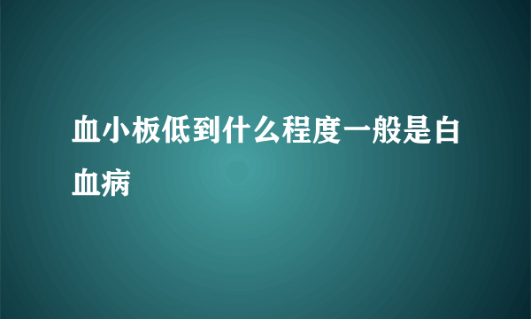 血小板低到什么程度一般是白血病