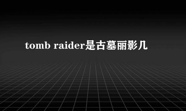 tomb raider是古墓丽影几