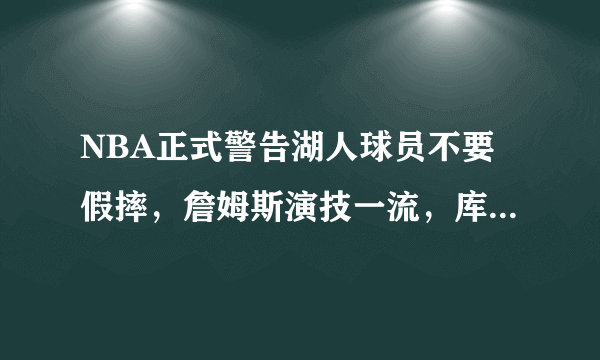 NBA正式警告湖人球员不要假摔，詹姆斯演技一流，库兹马夸张假摔