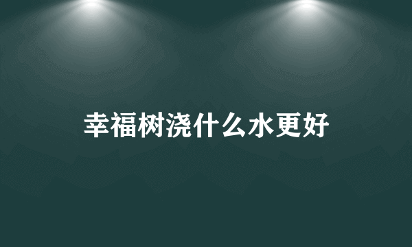 幸福树浇什么水更好