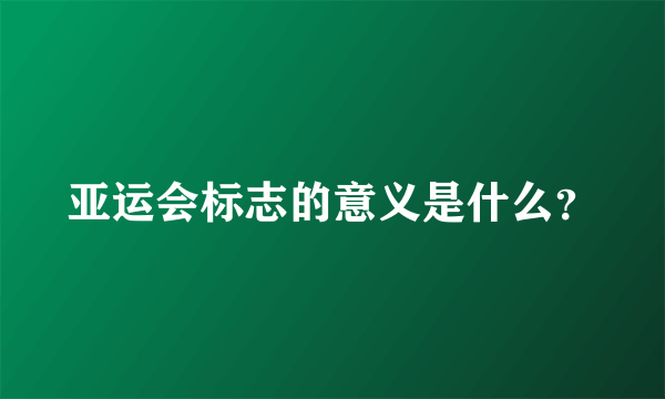 亚运会标志的意义是什么？