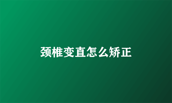 颈椎变直怎么矫正