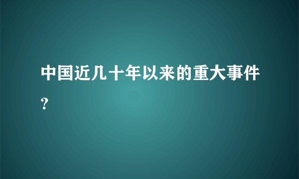 中国近几十年以来的重大事件？