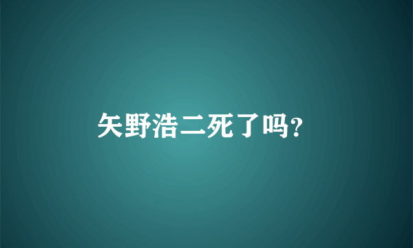 矢野浩二死了吗？