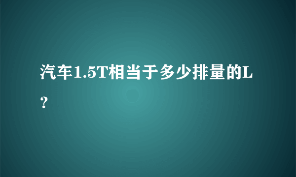 汽车1.5T相当于多少排量的L？