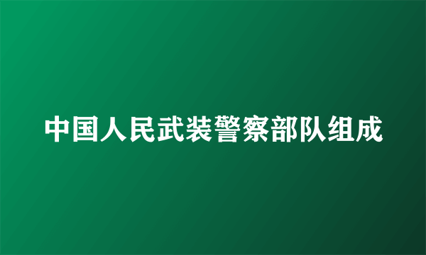 中国人民武装警察部队组成