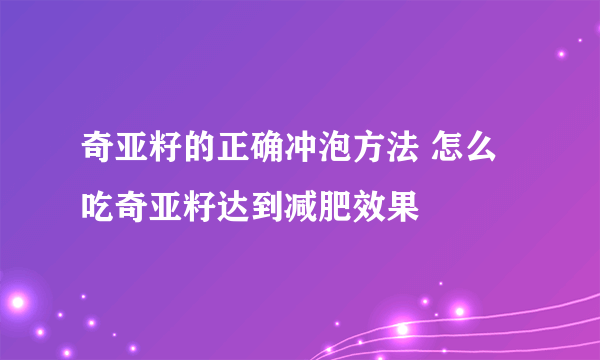 奇亚籽的正确冲泡方法 怎么吃奇亚籽达到减肥效果