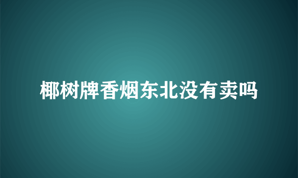 椰树牌香烟东北没有卖吗