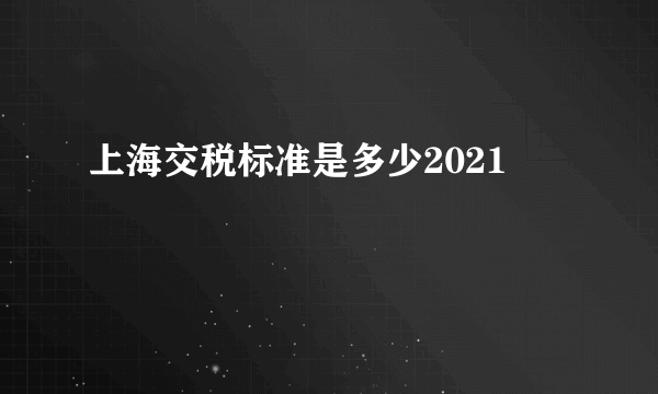 上海交税标准是多少2021