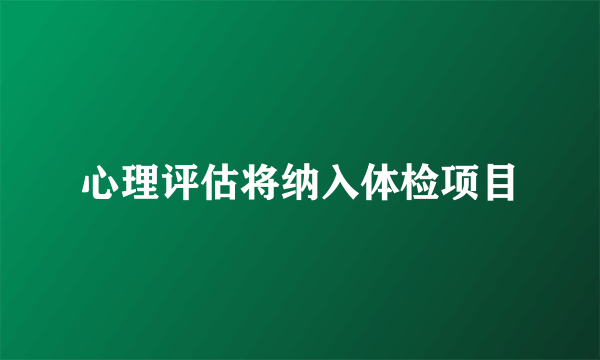 心理评估将纳入体检项目