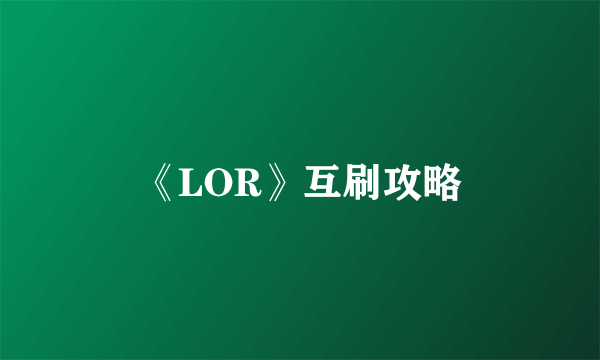 《LOR》互刷攻略