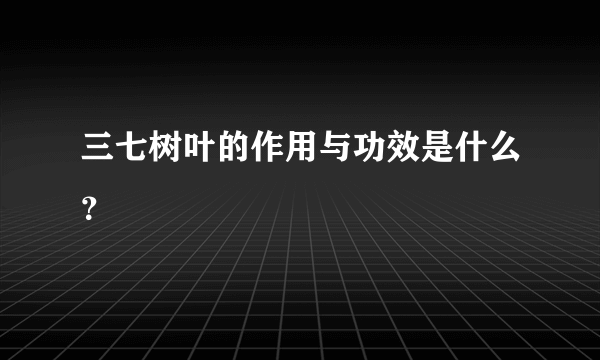 三七树叶的作用与功效是什么？