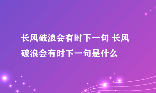 长风破浪会有时下一句 长风破浪会有时下一句是什么