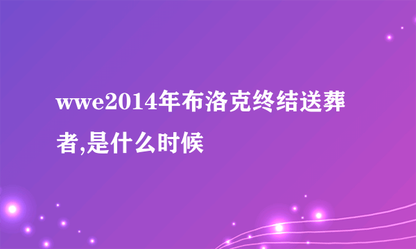 wwe2014年布洛克终结送葬者,是什么时候