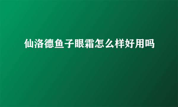 仙洛德鱼子眼霜怎么样好用吗