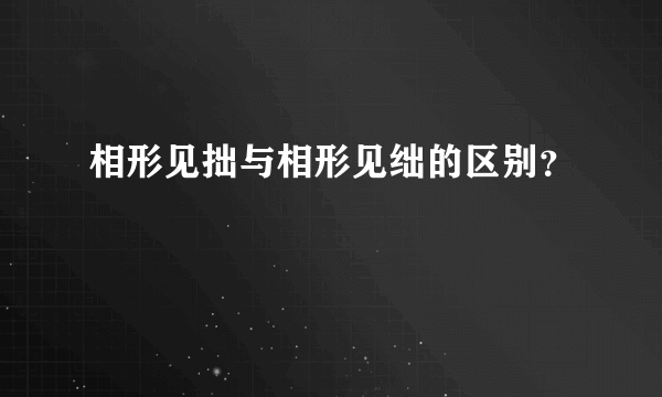 相形见拙与相形见绌的区别？