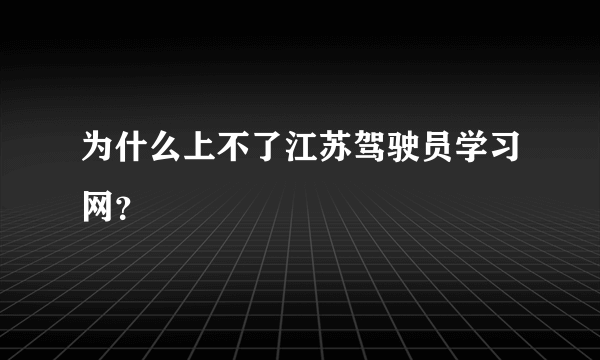 为什么上不了江苏驾驶员学习网？