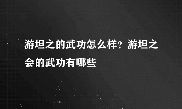 游坦之的武功怎么样？游坦之会的武功有哪些