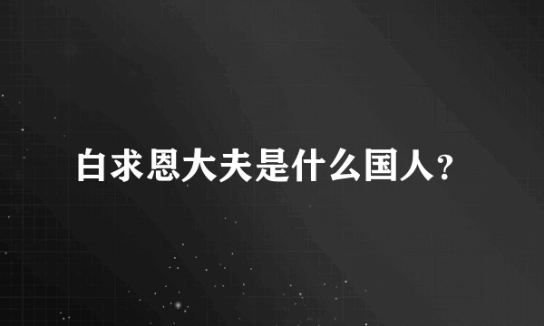 白求恩大夫是什么国人？