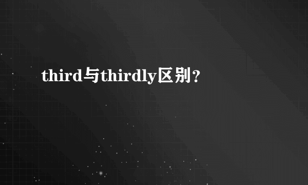 third与thirdly区别？