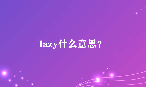 lazy什么意思？