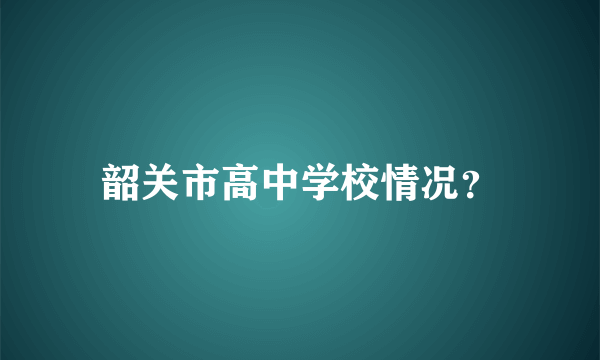 韶关市高中学校情况？