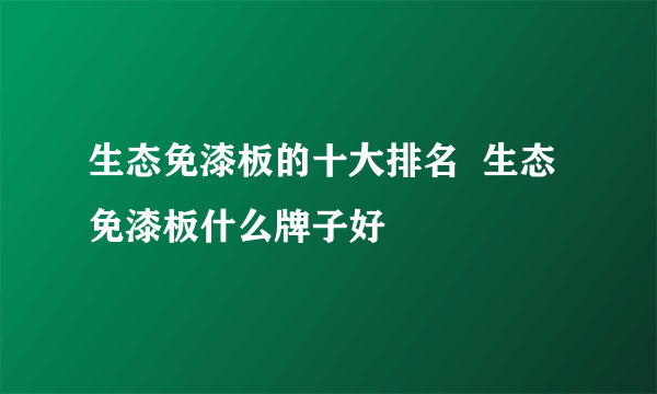 生态免漆板的十大排名  生态免漆板什么牌子好