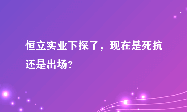 恒立实业下探了，现在是死抗还是出场？