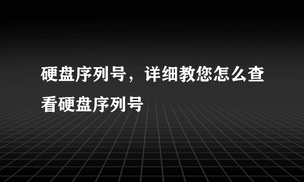 硬盘序列号，详细教您怎么查看硬盘序列号