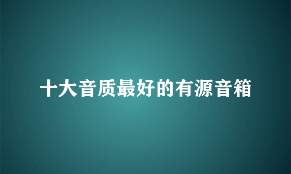 十大音质最好的有源音箱