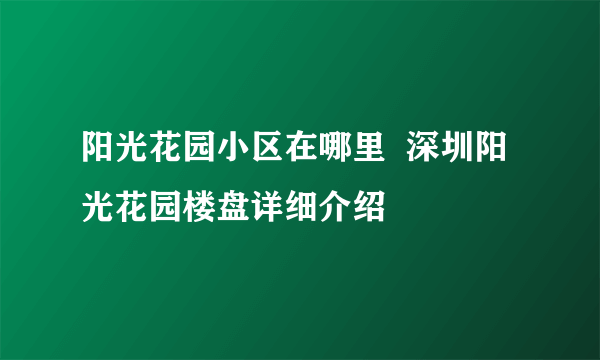 阳光花园小区在哪里  深圳阳光花园楼盘详细介绍